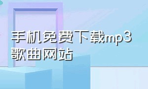 手机免费下载mp3歌曲网站（手机免费下载mp3歌曲网站推荐）