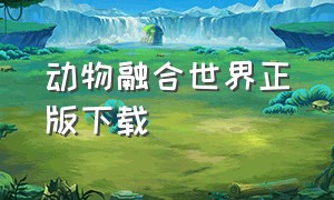 动物融合世界正版下载