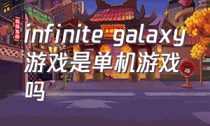 infinite galaxy游戏是单机游戏吗（infinitegalaxy游戏排名）