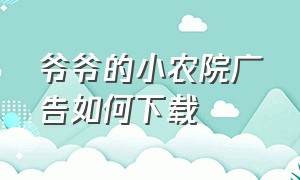 爷爷的小农院广告如何下载（下载爷爷的小农院真给红包嘛）