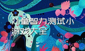 儿童智力测试小游戏大全