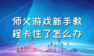 师父游戏新手教程卡住了怎么办