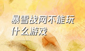 暴雪战网不能玩什么游戏（暴雪战网下载游戏就能玩吗）