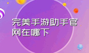 完美手游助手官网在哪下