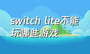 switch lite不能玩哪些游戏