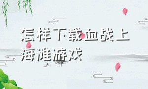 怎样下载血战上海滩游戏