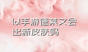 lol手游德莱文会出新皮肤吗（lol手游德莱文会出新皮肤吗）