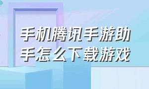 手机腾讯手游助手怎么下载游戏