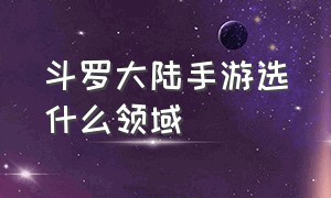 斗罗大陆手游选什么领域