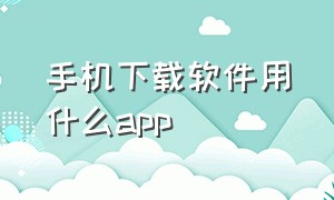 手机下载软件用什么app（美团app官方下载）