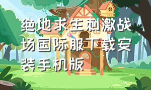 绝地求生刺激战场国际服下载安装手机版