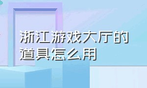 浙江游戏大厅的道具怎么用（浙江游戏大厅原来存在这么多猫腻）