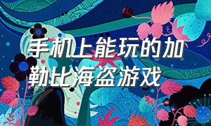 手机上能玩的加勒比海盗游戏（加勒比海盗游戏安卓）