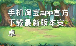手机淘宝app官方下载最新版本安卓