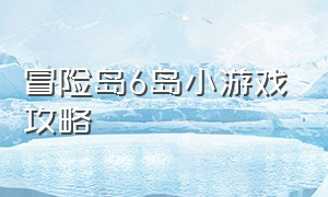 冒险岛6岛小游戏攻略（冒险岛6岛小游戏攻略视频）