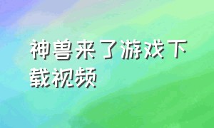 神兽来了游戏下载视频