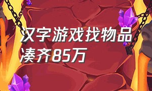 汉字游戏找物品凑齐85万