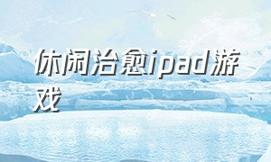 休闲治愈ipad游戏