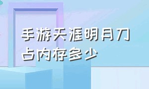 手游天涯明月刀占内存多少（天涯明月刀手游一共多少g）