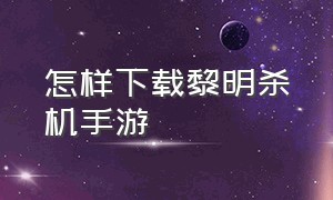 怎样下载黎明杀机手游（黎明杀机手游下载入口）