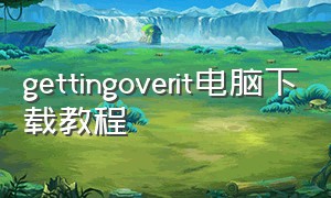 gettingoverit电脑下载教程（getting over it手机版全程教程）