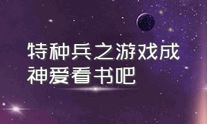 特种兵之游戏成神爱看书吧