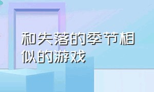 和失落的季节相似的游戏（失落的季节游戏官网入口地址）