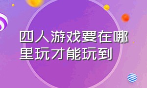 四人游戏要在哪里玩才能玩到