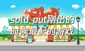 sold out刚出的时候最配的游戏