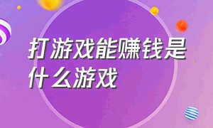 打游戏能赚钱是什么游戏