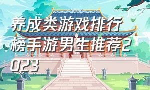 养成类游戏排行榜手游男生推荐2023（十大手游养成类游戏排行榜最新）