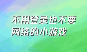 不用登录也不要网络的小游戏（无需网络很好玩的小游戏）