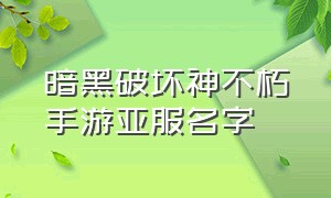 暗黑破坏神不朽手游亚服名字（暗黑破坏神不朽手游亚服选哪个区）