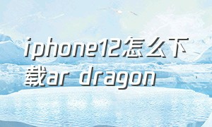 iphone12怎么下载ar dragon