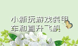 小新玩游戏装甲车和直升飞机