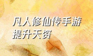 凡人修仙传手游提升天资