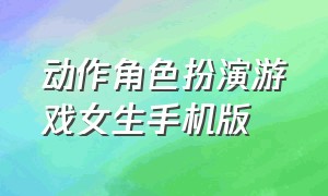 动作角色扮演游戏女生手机版