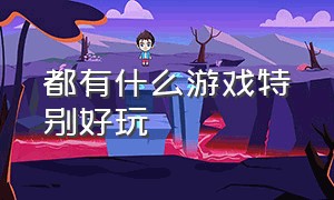 都有什么游戏特别好玩