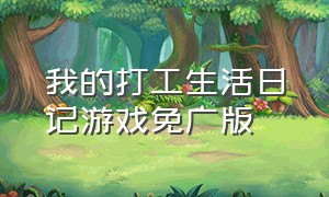 我的打工生活日记游戏免广版（我的打工日记无限金币版怎么下载）