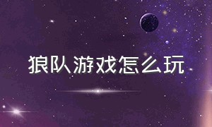 狼队游戏怎么玩（狼队游戏怎么停服）