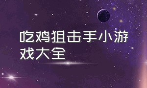 吃鸡狙击手小游戏大全