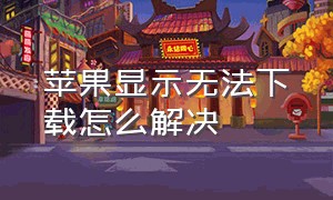 苹果显示无法下载怎么解决