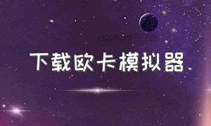 下载欧卡模拟器（欧卡模拟器更新版下载）