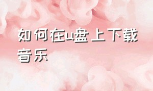 如何在u盘上下载音乐