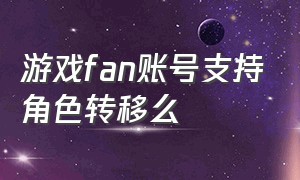 游戏fan账号支持角色转移么（游戏fan账号是通过什么找回）