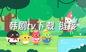 韩剧tv下载 链接（韩剧tv哪里可以下载）