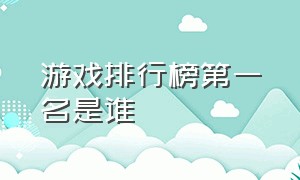 游戏排行榜第一名是谁