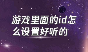 游戏里面的id怎么设置好听的