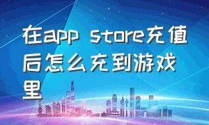 在app store充值后怎么充到游戏里