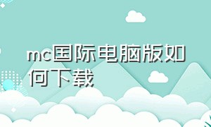 mc国际电脑版如何下载（怎么下载mc国际版正版pc）